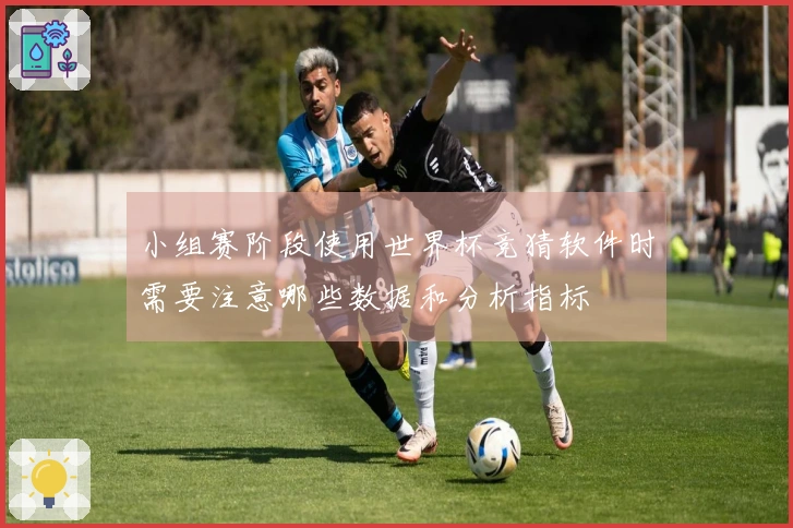 小组赛阶段使用世界杯竞猜软件时需要注意哪些数据和分析指标