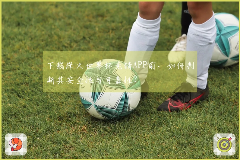 下载烽火世界杯竞猜APP前,如何判断其安全性与可靠性?