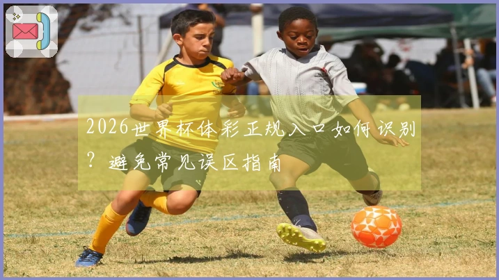 2026世界杯体彩正规入口如何识别？避免常见误区指南